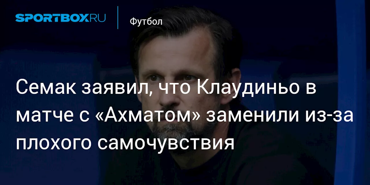 Семак заявил, что Клаудиньо в матче с «Ахматом» заменили из‑за плохого самочувствия