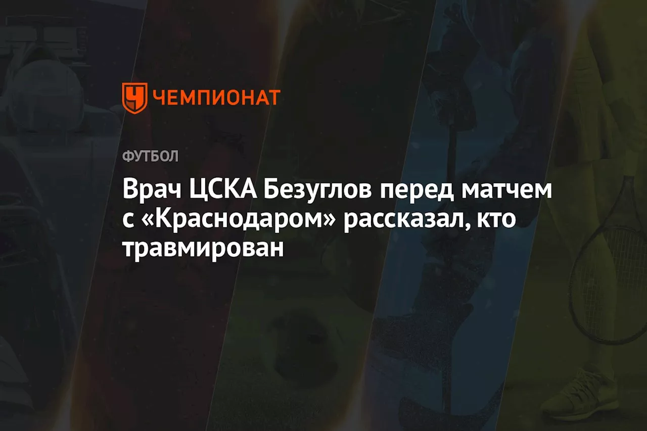 Врач ЦСКА Безуглов перед матчем с «Краснодаром» рассказал, кто травмирован