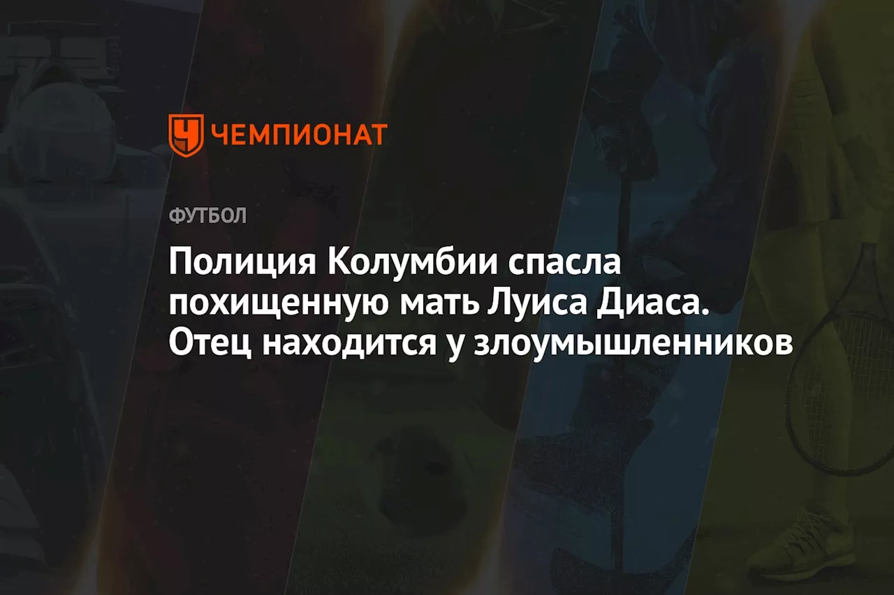 Полиция Колумбии спасла похищенную мать Луиса Диаса. Отец находится у злоумышленников