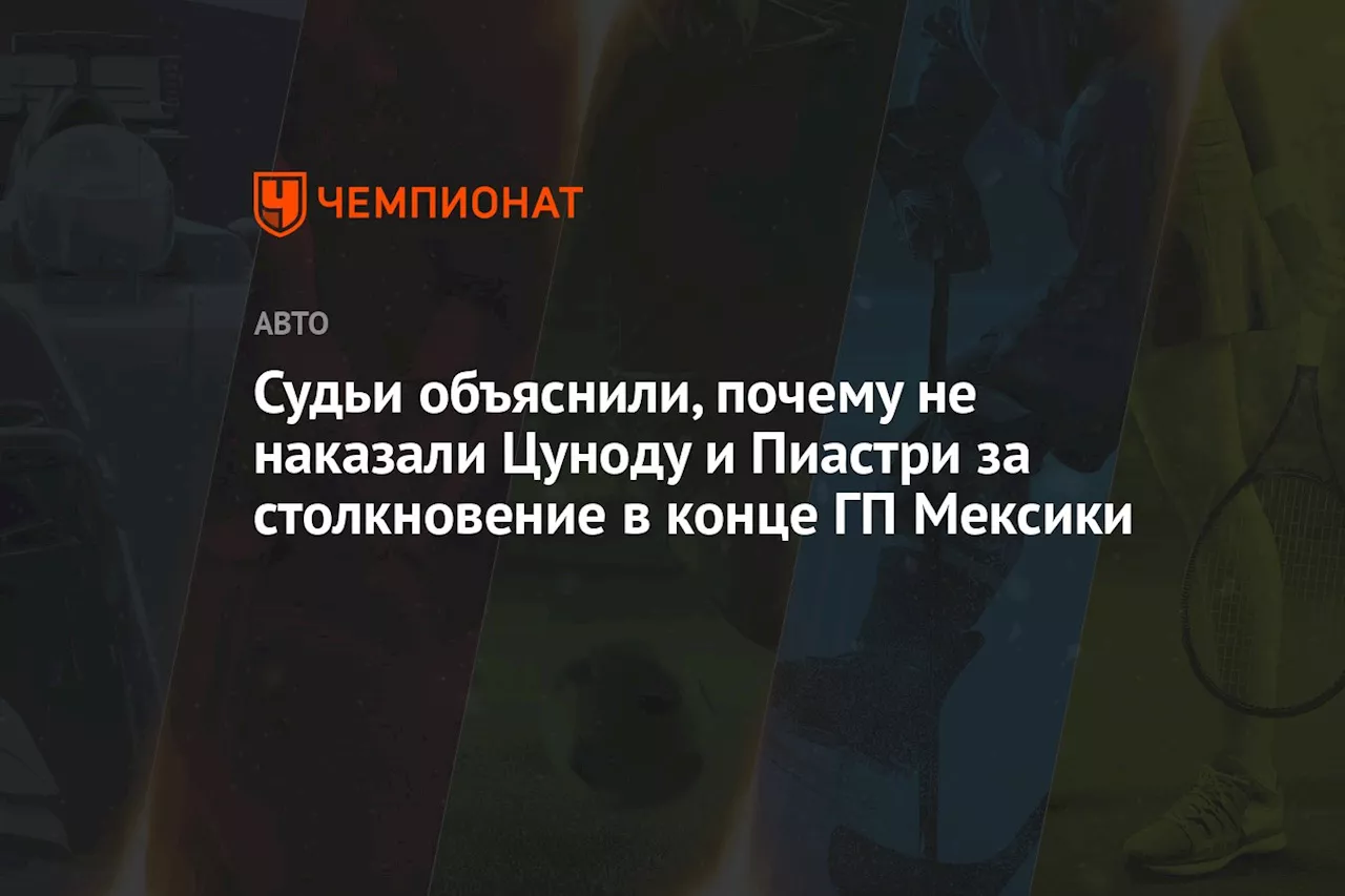 Судьи объяснили, почему не наказали Цуноду и Пиастри за столкновение в конце ГП Мексики