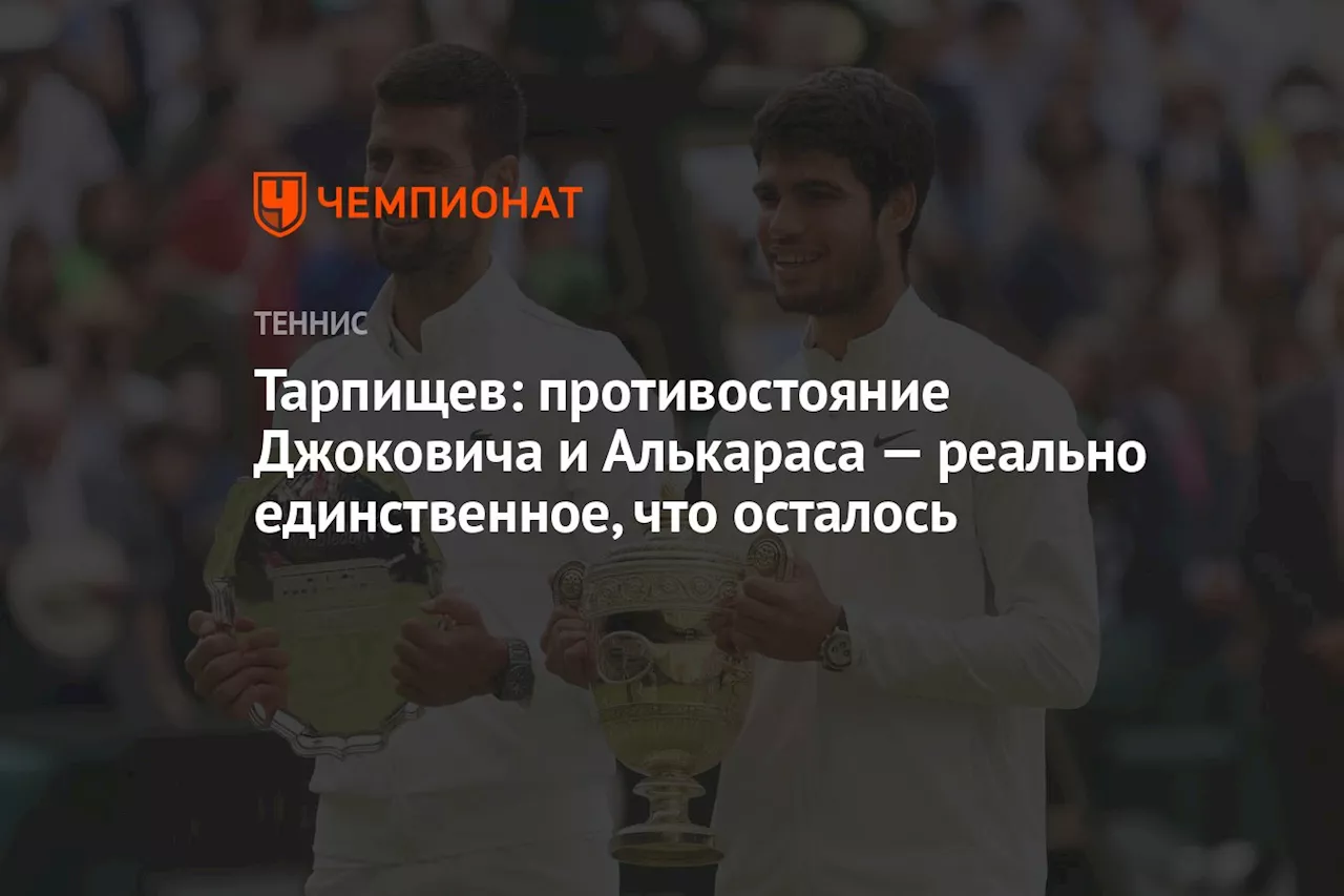 Тарпищев: противостояние Джоковича и Алькараса — реально единственное, что осталось