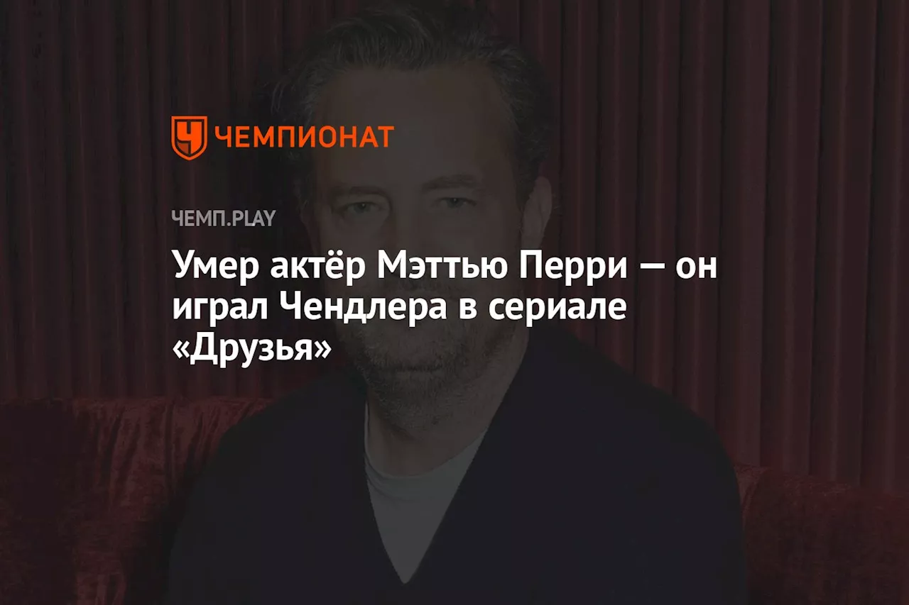 Умер актёр Мэттью Перри — он играл Чендлера в сериале «Друзья»