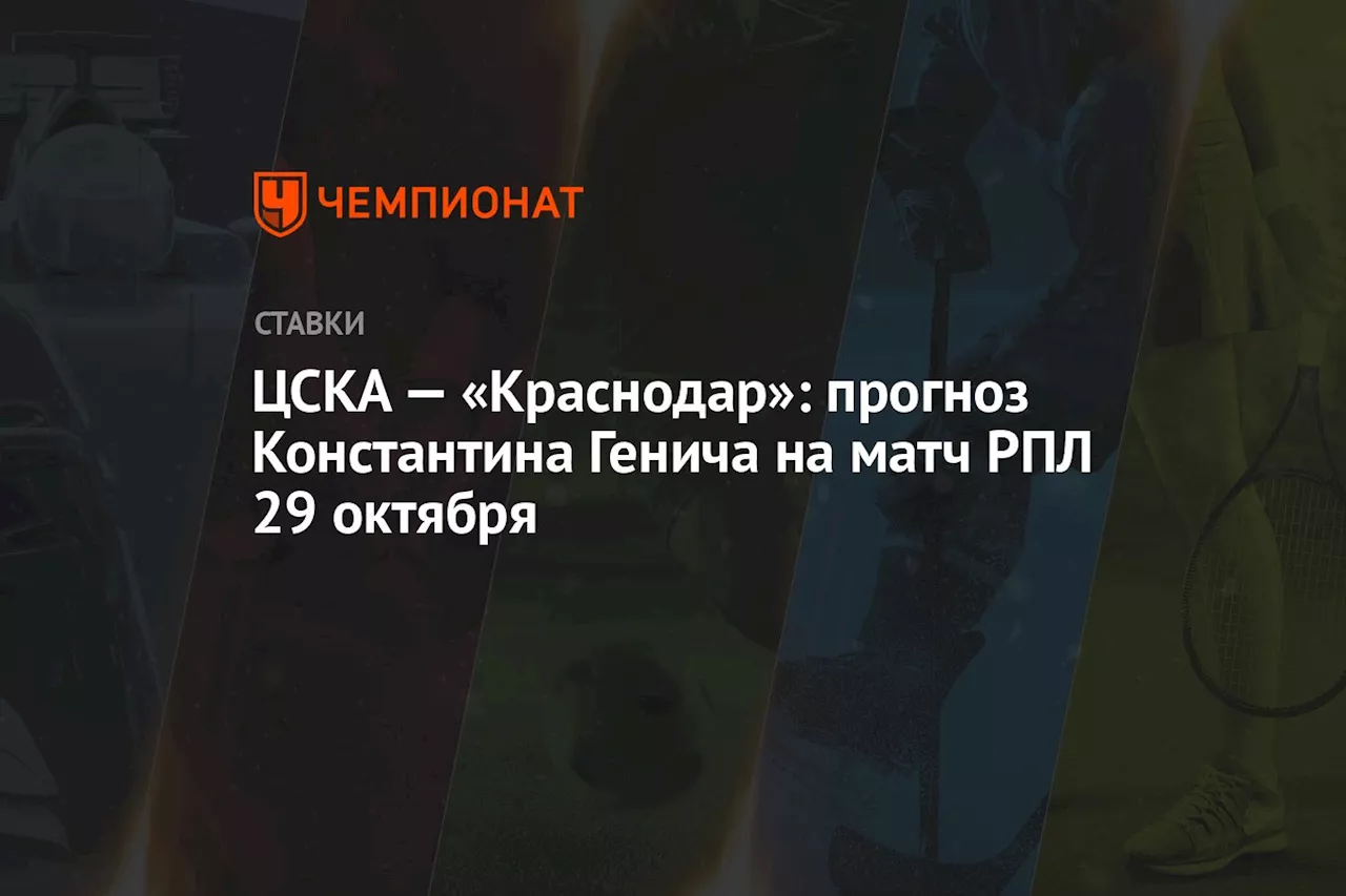 ЦСКА — «Краснодар»: прогноз Константина Генича на матч РПЛ 29 октября