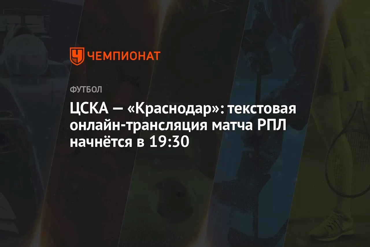 ЦСКА — «Краснодар»: текстовая онлайн-трансляция матча РПЛ начнётся в 19:30