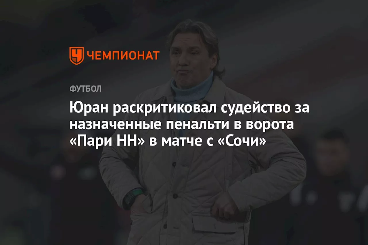 Юран раскритиковал судейство за назначенные пенальти в ворота «Пари НН» в матче с «Сочи»