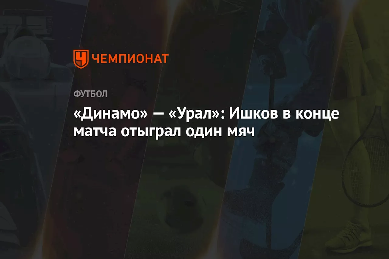 «Динамо» — «Урал»: Ишков в конце матча отыграл один мяч