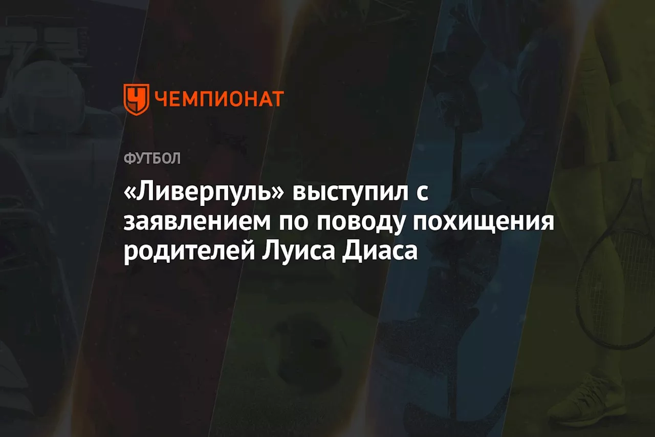 «Ливерпуль» выступил с заявлением по поводу похищения родителей Луиса Диаса