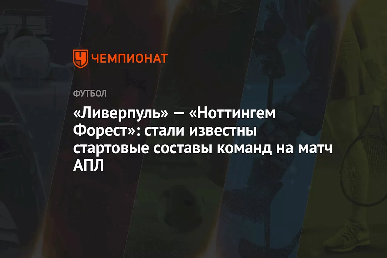 «Ливерпуль» — «Ноттингем Форест»: стали известны стартовые составы команд на матч АПЛ