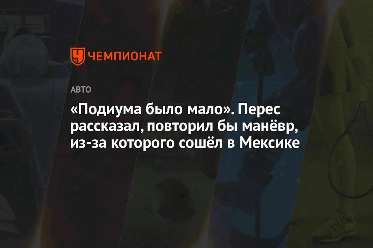 «Подиума было мало». Перес рассказал, повторил бы манёвр, из-за которого сошёл в Мексике