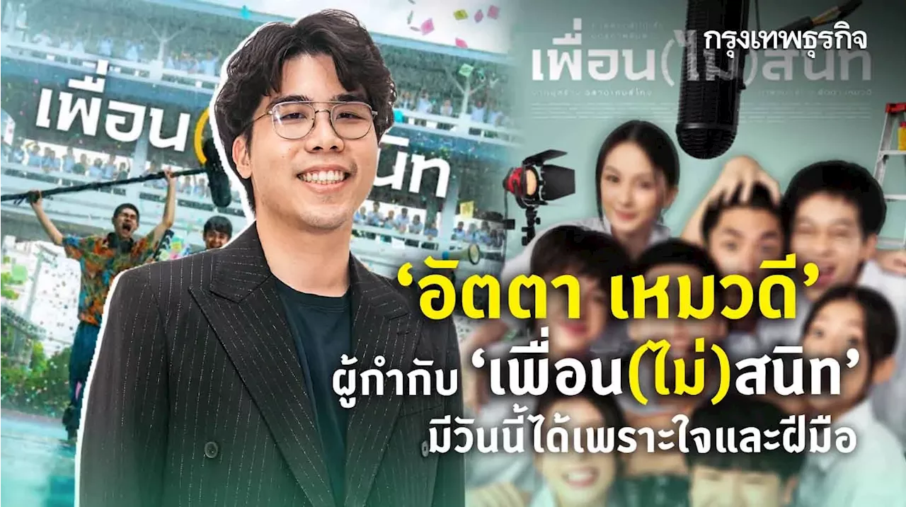 ‘อัตตา เหมวดี’ ผู้กำกับ ‘เพื่อน(ไม่)สนิท’ มีวันนี้ได้เพราะใจและฝีมือ