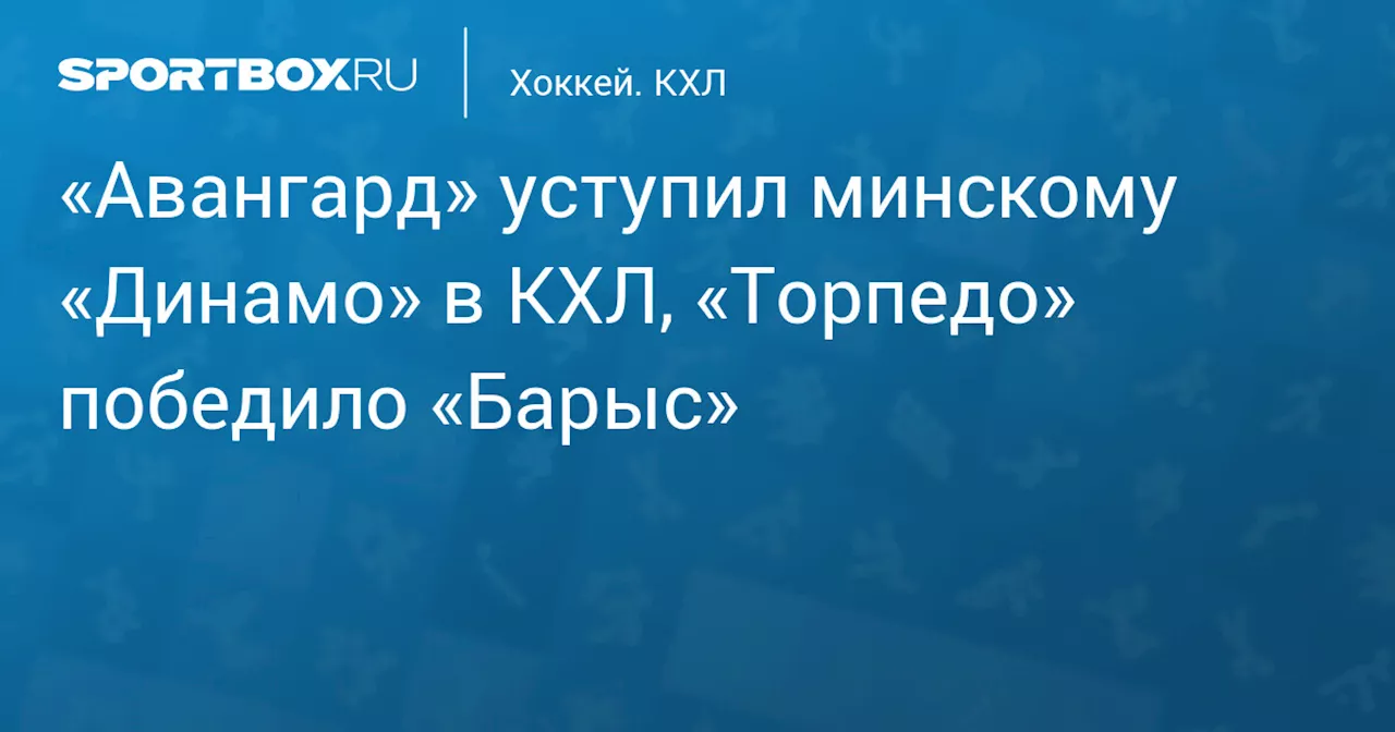 «Авангард» уступил минскому «Динамо» в КХЛ, «Торпедо» победило «Барыс»