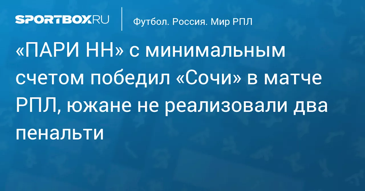 «Сочи» проиграл «ПАРИ НН» в матче РПЛ, не реализовав два пенальти