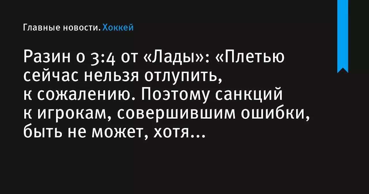 Разин о 3:4 от «Лады»: «Плетью сейчас нельзя отлупить, к сожалению. Поэтому санкций к игрокам, совершившим ошибки, быть не может, хотя с удовольствием бы это сделал»