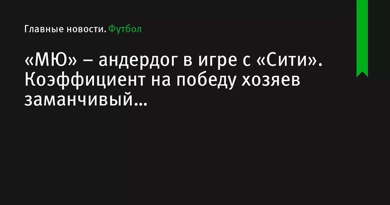 – андердог в игре с «Сити». Коэффициент на победу хозяев заманчивый…