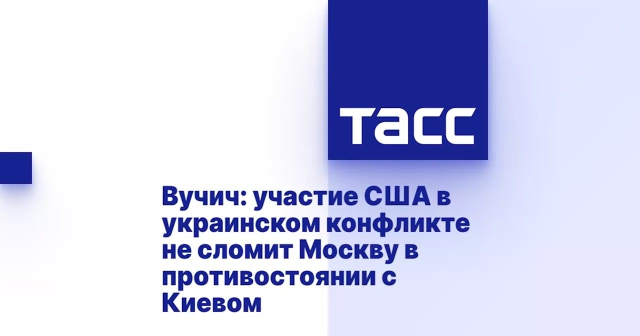 Вучич: участие США в украинском конфликте не сломит Москву в противостоянии с Киевом