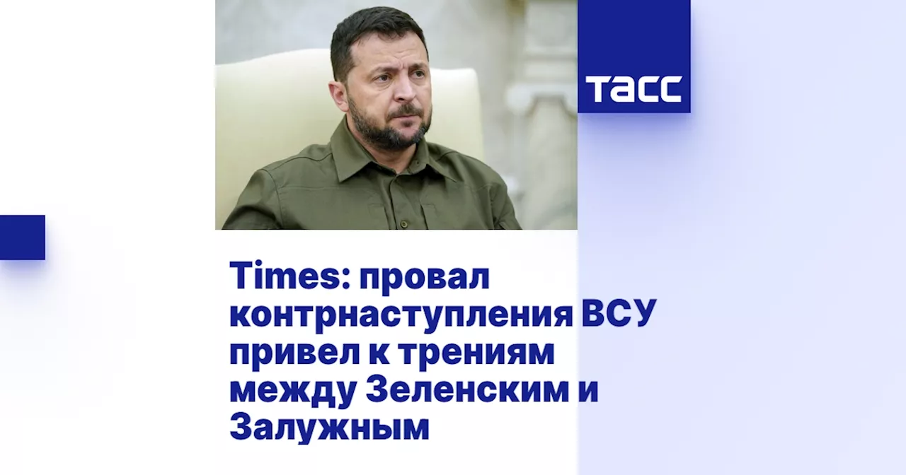 Times: провал контрнаступления ВСУ привел к трениям между Зеленским и Залужным