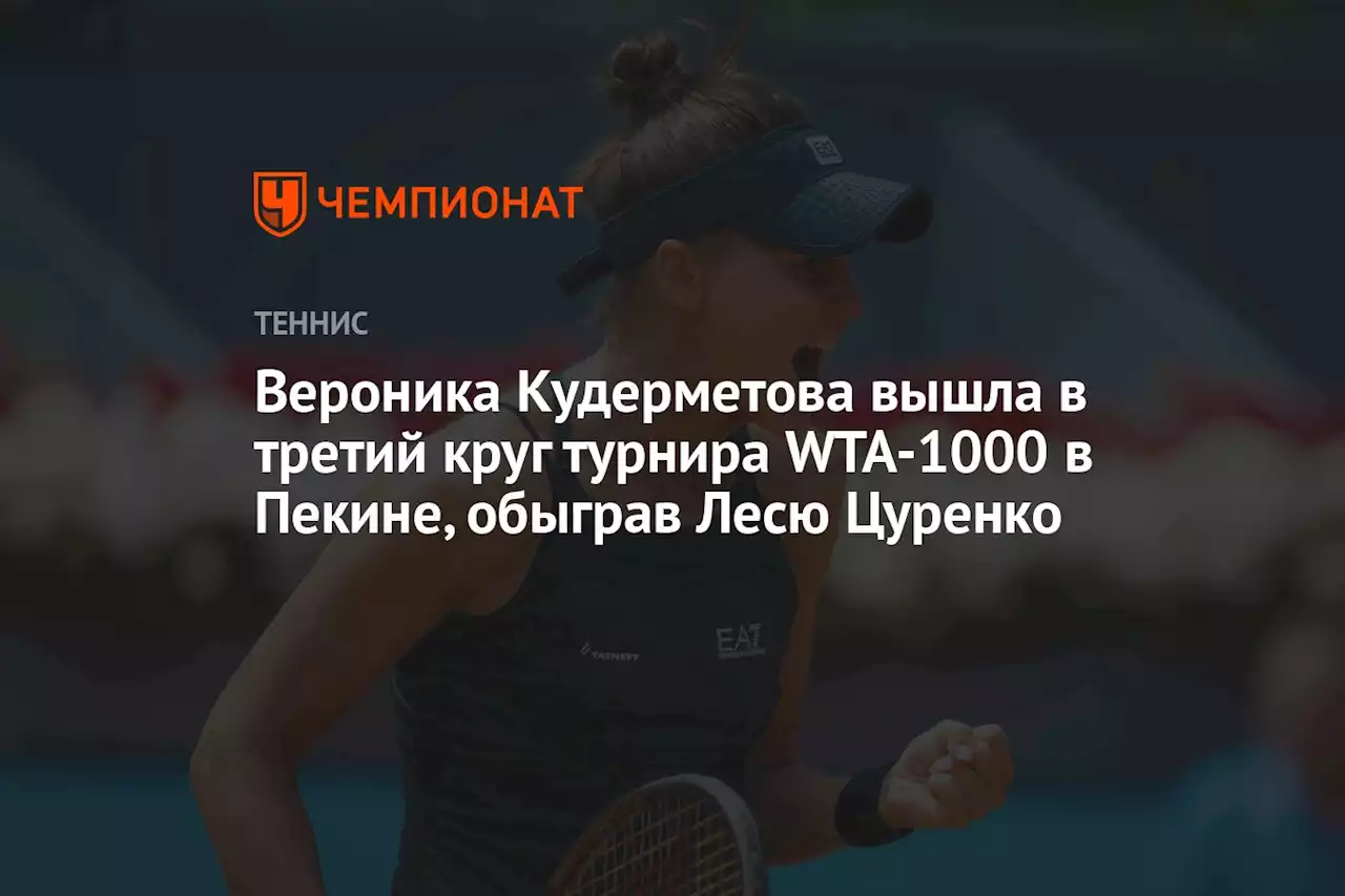 Вероника Кудерметова вышла в третий круг турнира WTA-1000 в Пекине, обыграв Лесю Цуренко