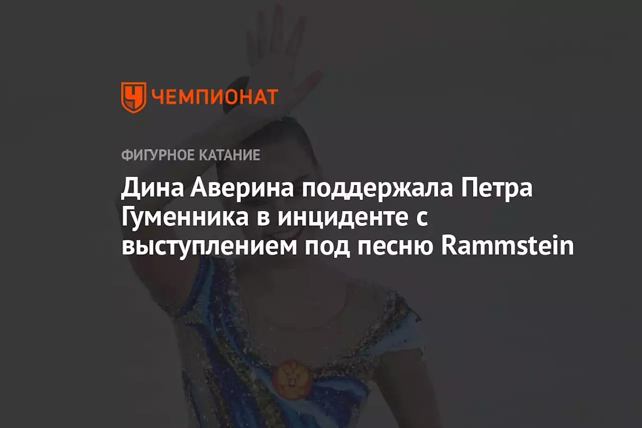 Дина Аверина поддержала Петра Гуменника в инциденте с выступлением под песню Rammstein