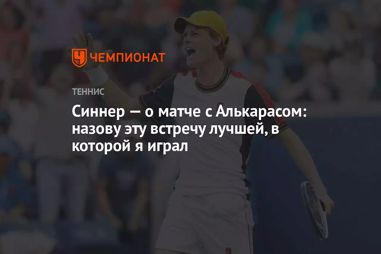 Синнер — о матче с Алькарасом: назову эту встречу лучшей, в которой я играл