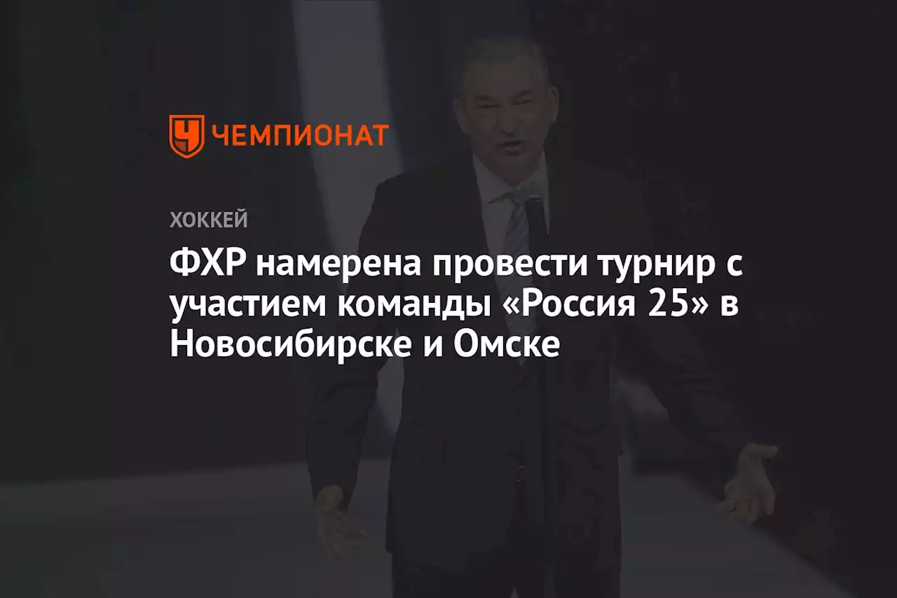 ФХР намерена провести турнир с участием команды «Россия 25» в Новосибирске и Омске