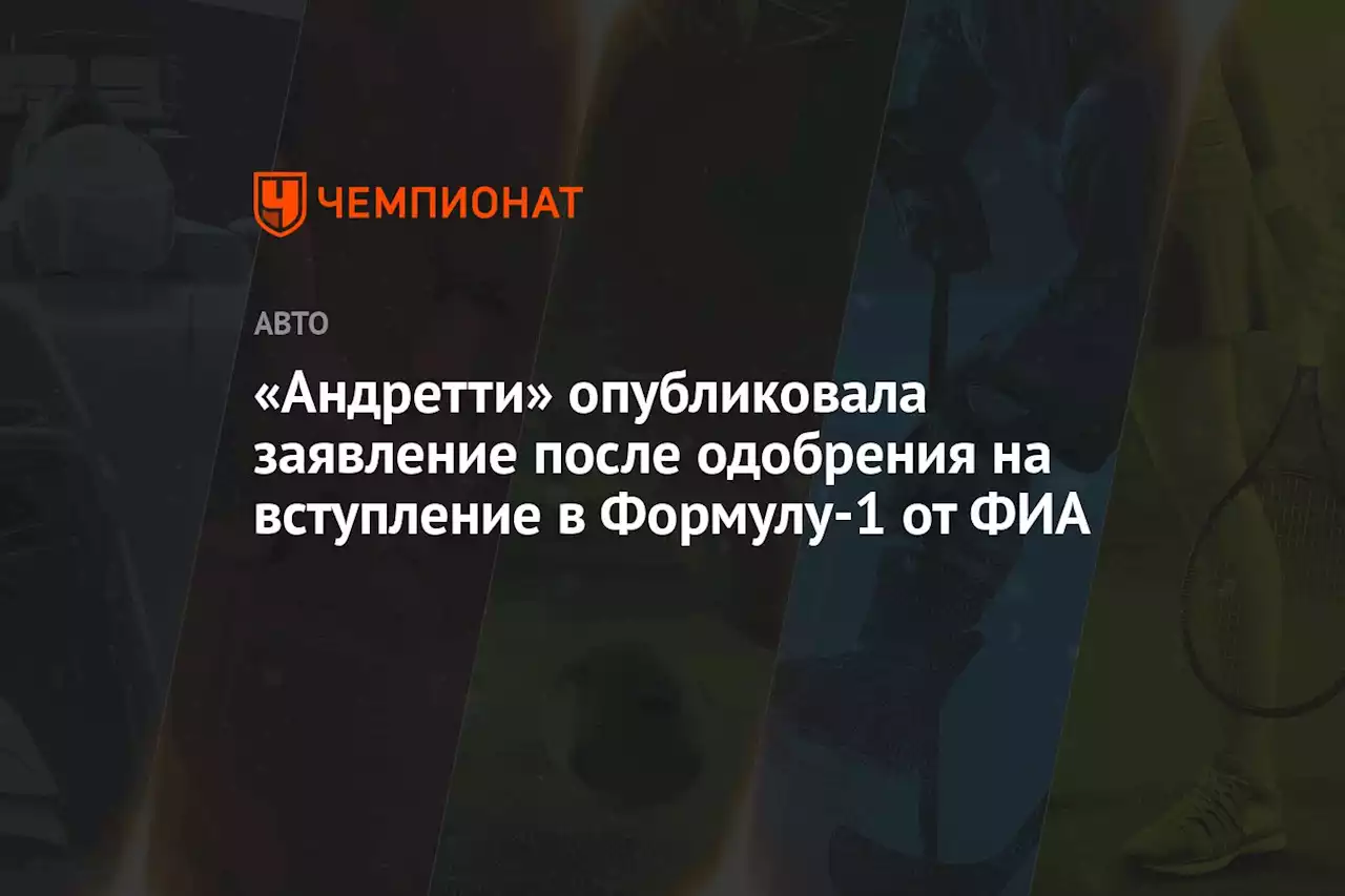 «Андретти» опубликовала заявление после одобрения на вступление в Формулу-1 от ФИА