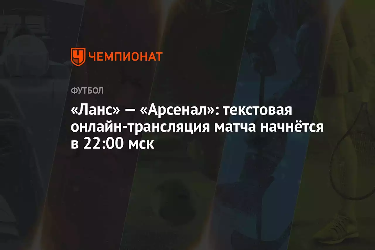 «Ланс» — «Арсенал»: текстовая онлайн-трансляция матча начнётся в 22:00 мск