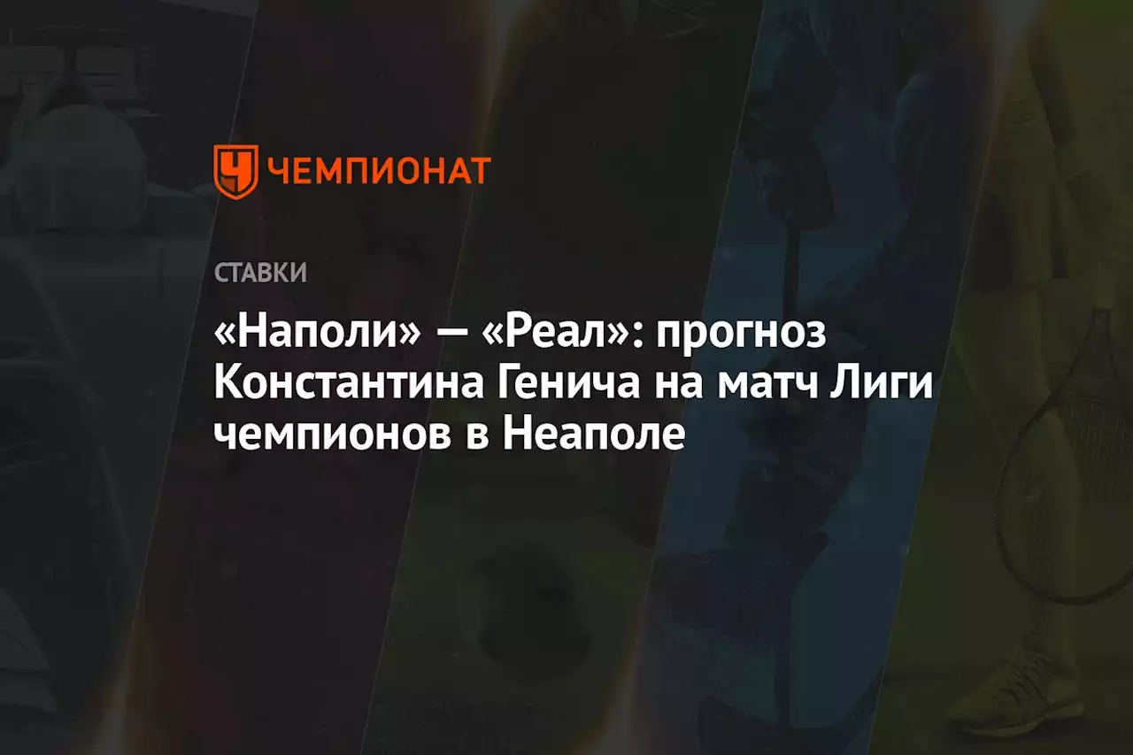 «Наполи» — «Реал»: прогноз Константина Генича на матч Лиги чемпионов в Неаполе