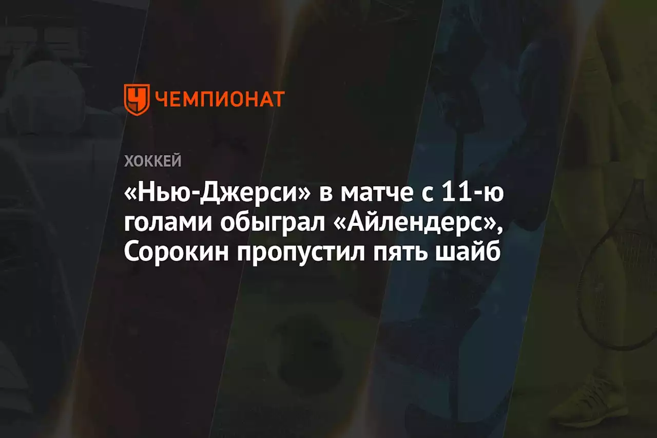 «Нью-Джерси» в матче с 11-ю голами обыграл «Айлендерс», Сорокин пропустил пять шайб