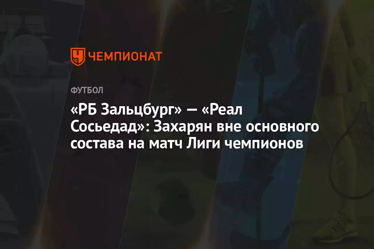 «РБ Зальцбург» — «Реал Сосьедад»: Захарян вне основного состава на матч Лиги чемпионов