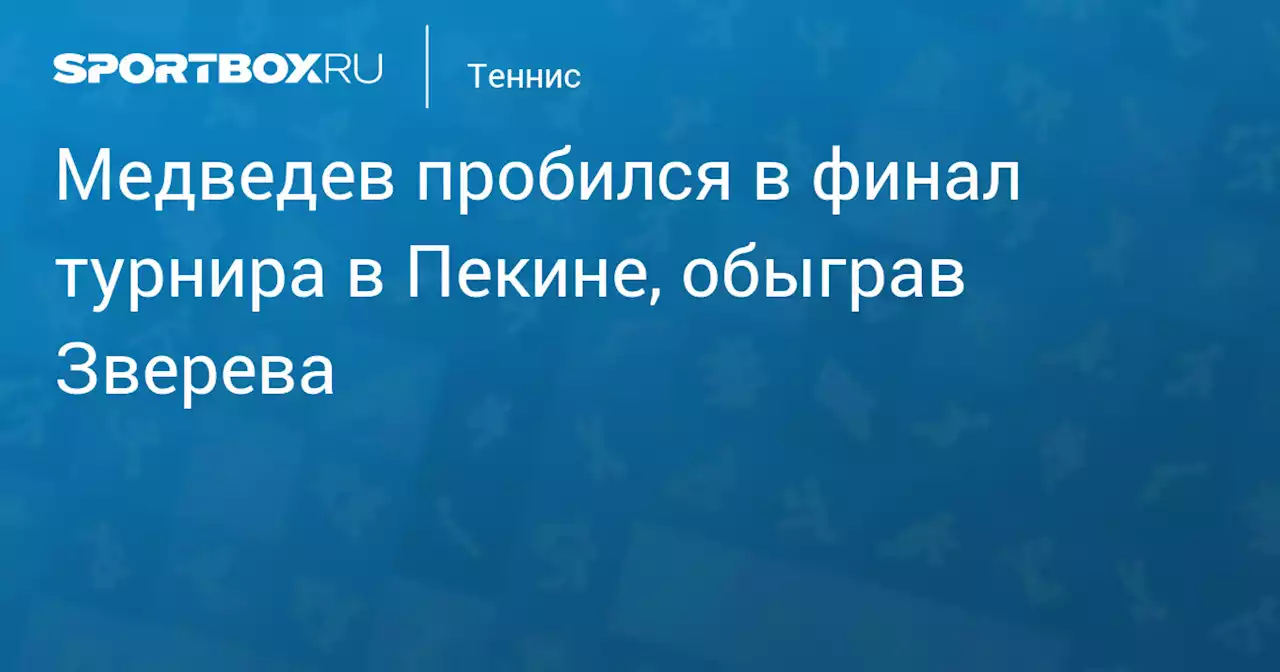 Медведев пробился в финал турнира в Пекине, обыграв Зверева