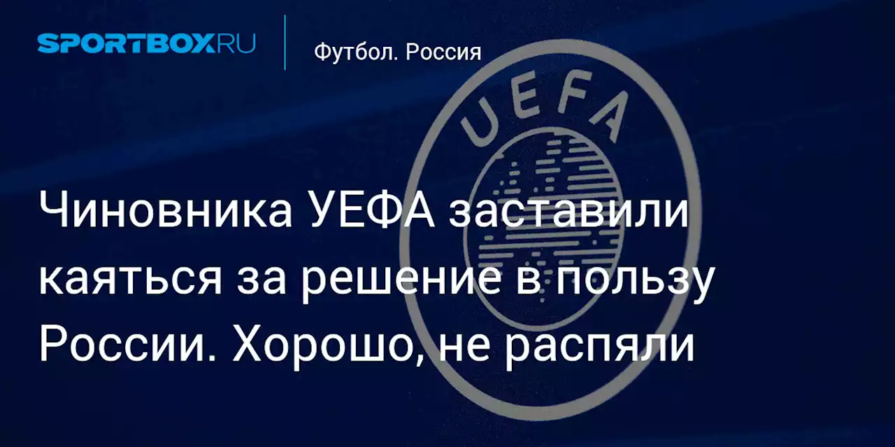 Чиновника УЕФА заставили каяться за решение в пользу России. Хорошо, не распяли