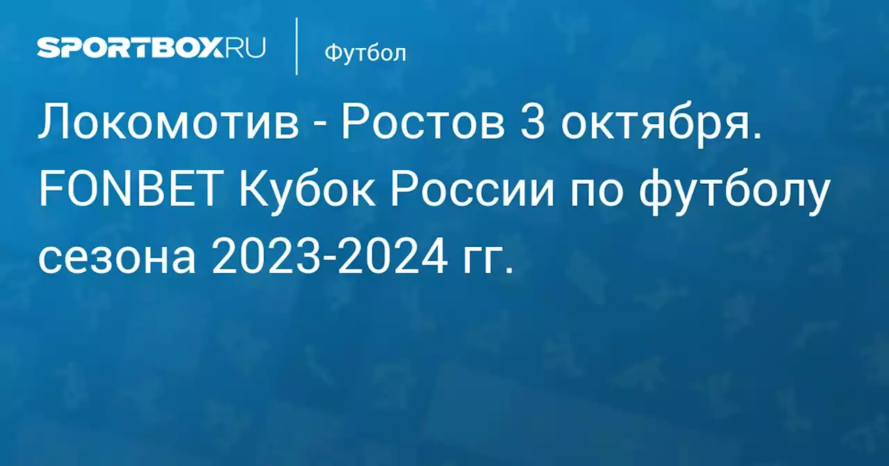 - Ростов 3 октября. FONBET Кубок России по футболу сезона 2023-2024 гг.. Протокол матча