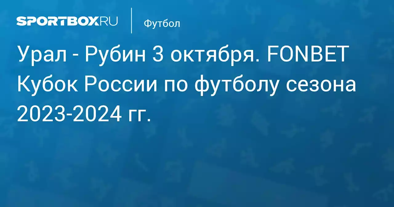 - Рубин 3 октября. FONBET Кубок России по футболу сезона 2023-2024 гг.. Протокол матча