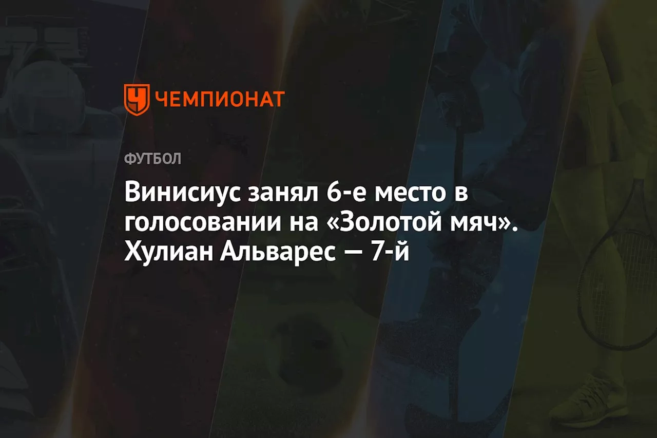 Винисиус занял шестое место в голосовании на «Золотой мяч». Хулиан Альварес — седьмой