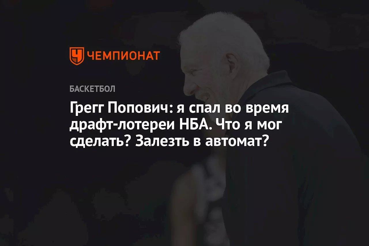 Грег Попович: я спал во время драфт-лотереи НБА. Что я мог сделать? Залезть в автомат?