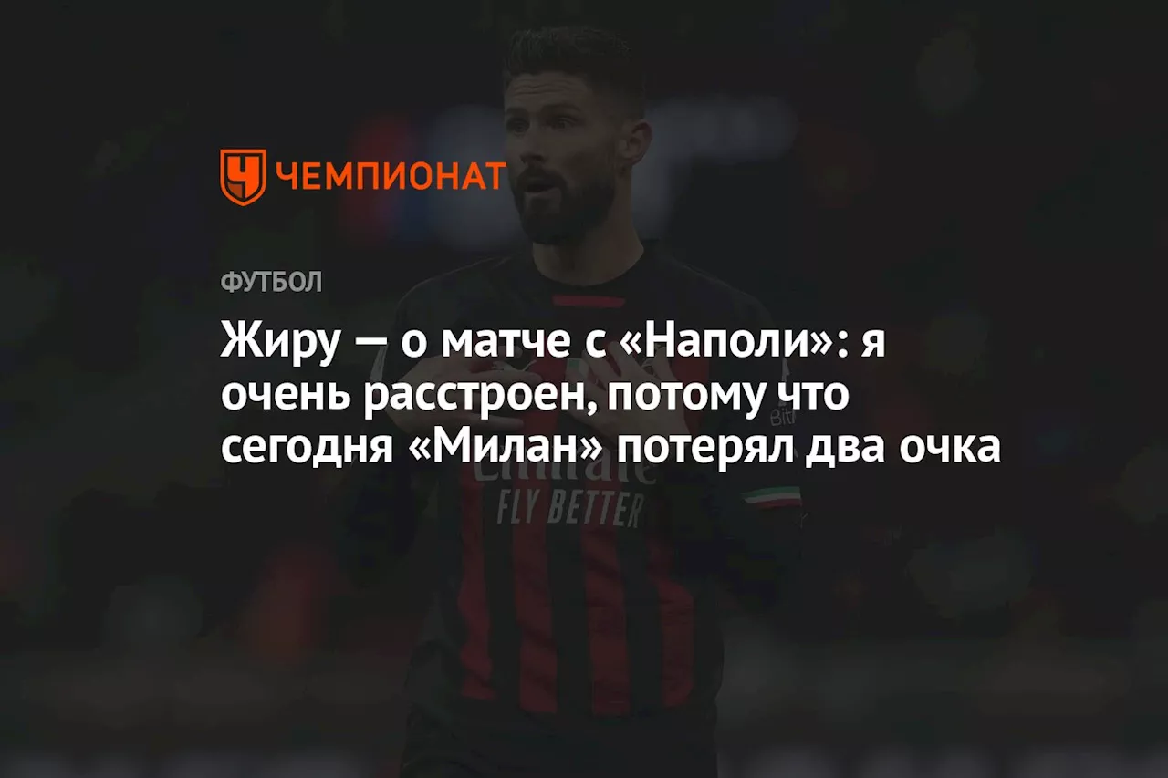 Жиру — о матче с «Наполи»: я очень расстроен, потому что сегодня «Милан» потерял два очка