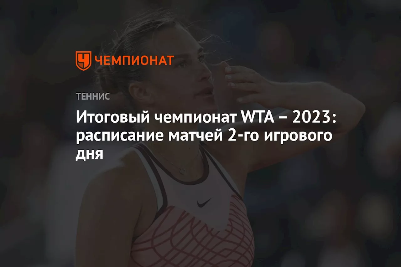 Итоговый чемпионат WTA – 2023: расписание матчей 2-го игрового дня