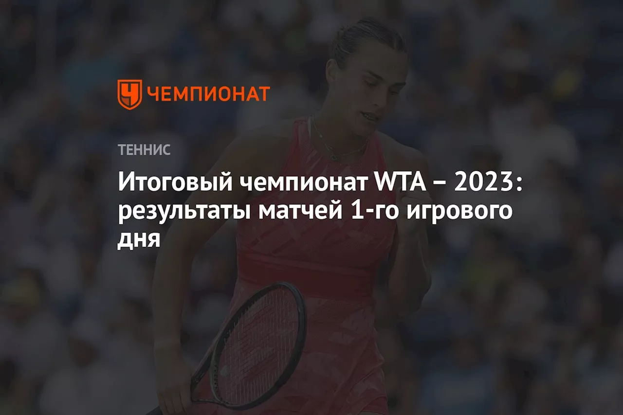 Итоговый чемпионат WTA – 2023: результаты матчей 1-го игрового дня