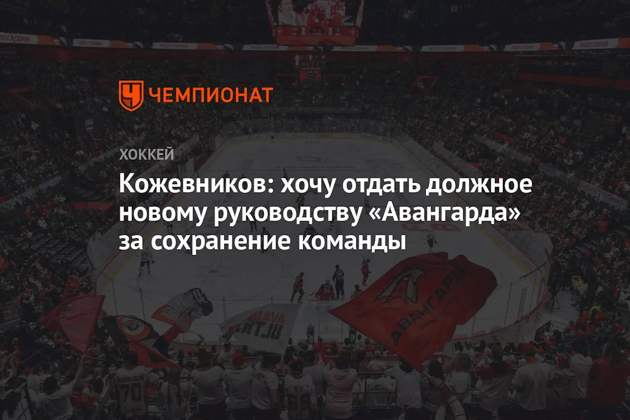 Кожевников: хочу отдать должное новому руководству «Авангарда» за сохранение команды