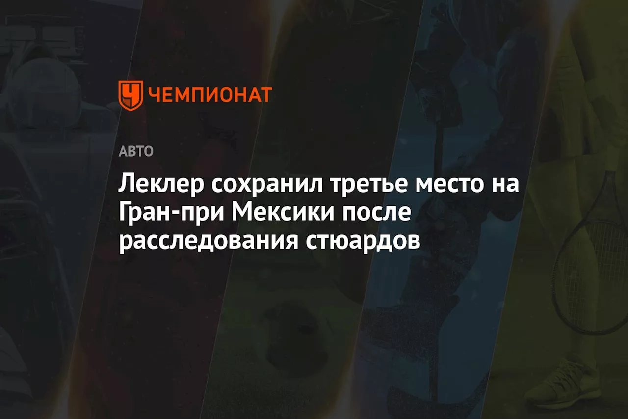 Леклер сохранил третье место на Гран-при Мексики после расследования стюардов