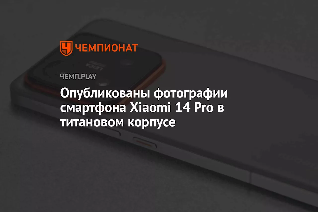 Опубликованы фотографии смартфона Xiaomi 14 Pro в титановом корпусе