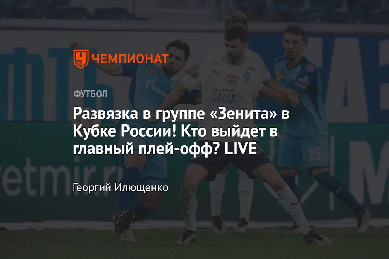 Развязка в группе «Зенита» в Кубке России! Кто выйдет в главный плей-офф? LIVE