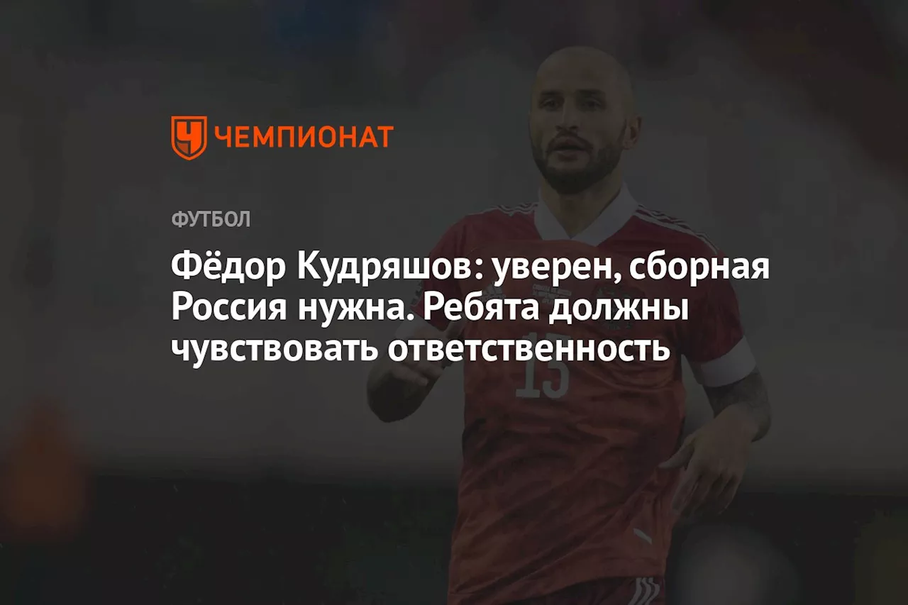 Фёдор Кудряшов: уверен, сборная Россия нужна. Ребята должны чувствовать ответственность