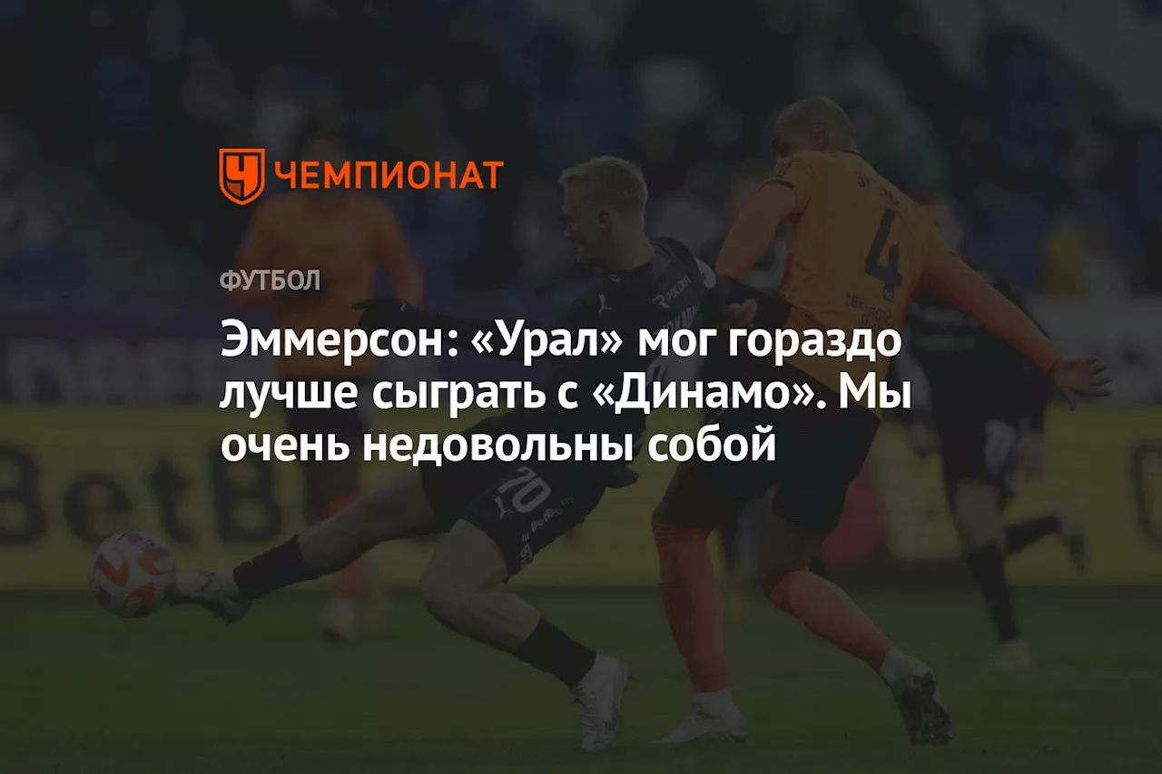 Эммерсон: «Урал» мог гораздо лучше сыграть с «Динамо». Мы очень недовольны собой