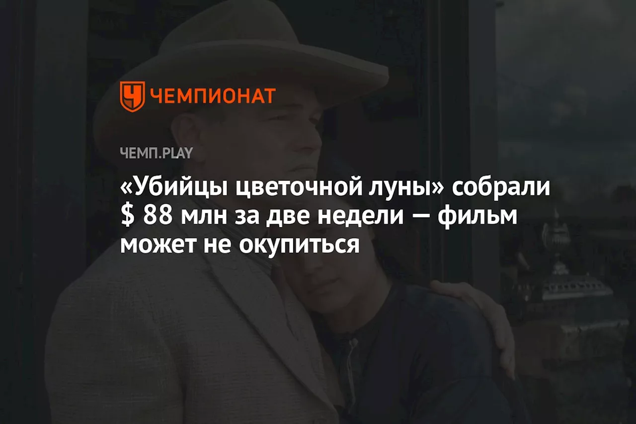 «Убийцы цветочной луны» собрали $ 88 млн за две недели — фильм может не окупиться