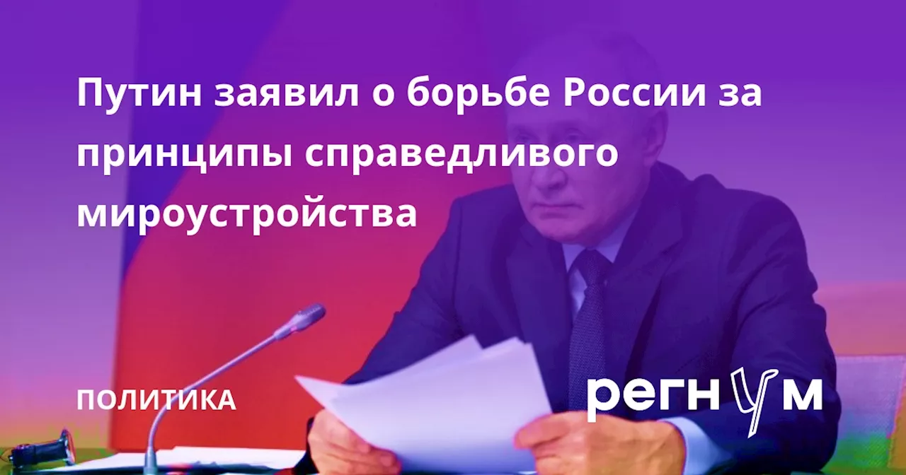 Путин заявил о борьбе России за принципы справедливого мироустройства