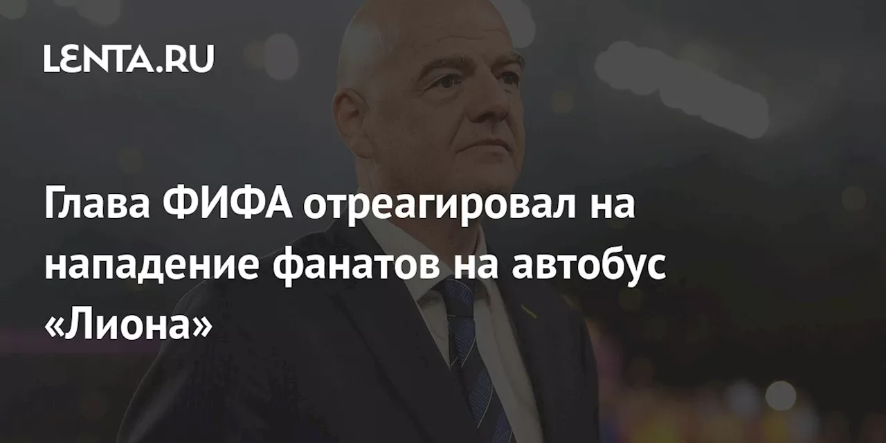 Глава ФИФА отреагировал на нападение фанатов на автобус «Лиона»