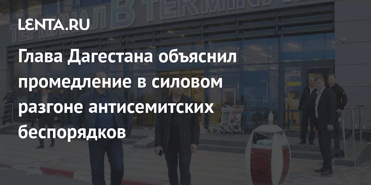 Глава Дагестана объяснил промедление в силовом разгоне антисемитских беспорядков