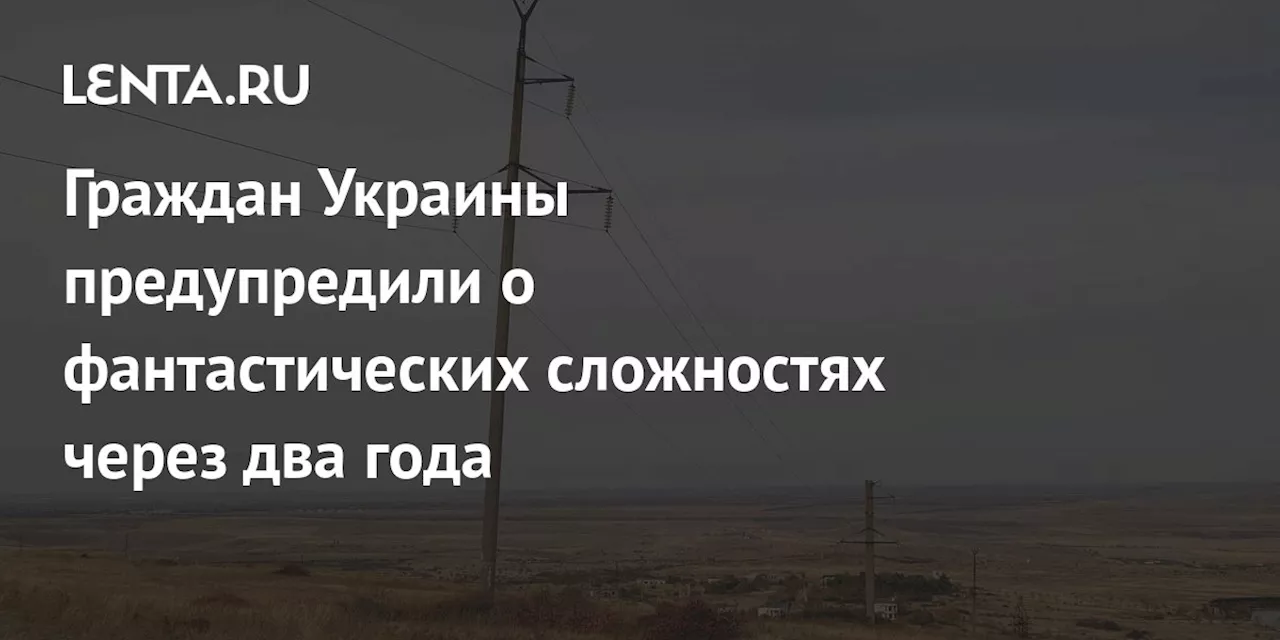 Граждан Украины предупредили о фантастических сложностях через два года