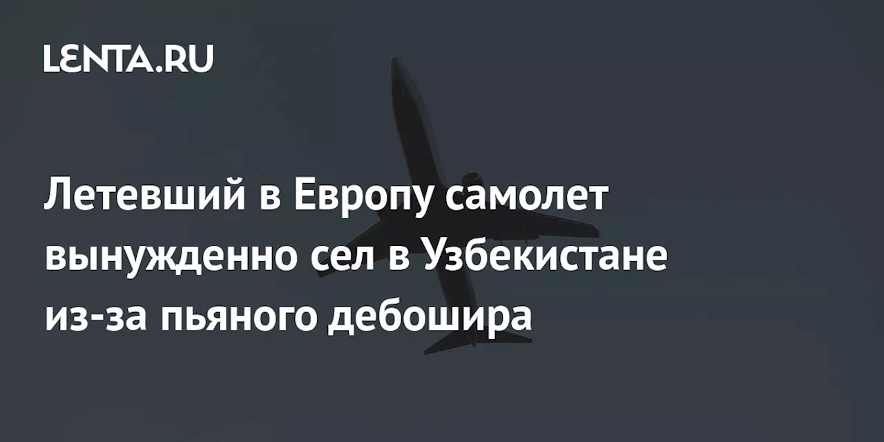 Летевший в Европу самолет вынужденно сел в Узбекистане из-за пьяного дебошира